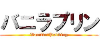 バニラプリン (Vanilla　Pudding)
