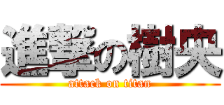 進撃の樹央 (attack on titan)