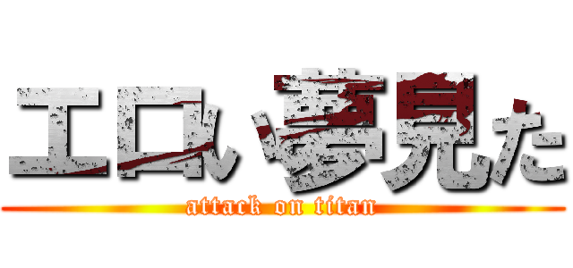 エロい夢見た (attack on titan)