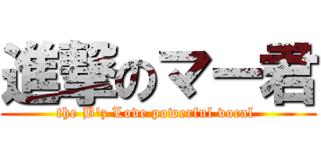 進撃のマー君 (the B\'z Love powerful vocal )