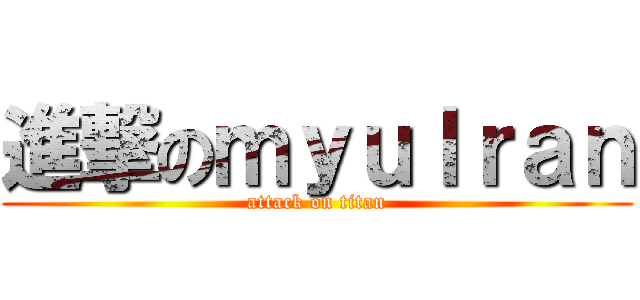 進撃のｍｙｕｌｒａｎ (attack on titan)