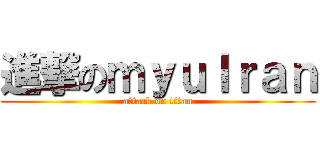 進撃のｍｙｕｌｒａｎ (attack on titan)