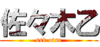 佐々木乙 (ssk otsu)