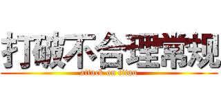 打破不合理常规 (attack on titan)