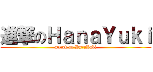 進撃のＨａｎａＹｕｋｉ (attack on HanaYuki)