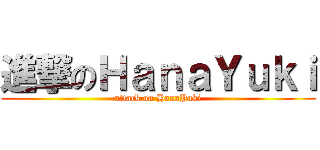 進撃のＨａｎａＹｕｋｉ (attack on HanaYuki)