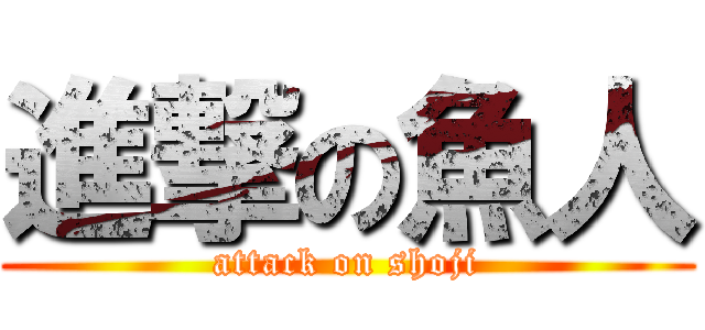 進撃の魚人 (attack on shoji)