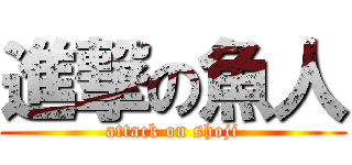 進撃の魚人 (attack on shoji)