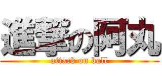 進撃の阿丸 (attack on ball)