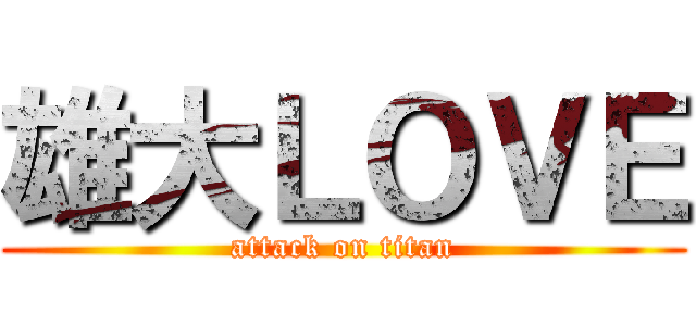 雄大ＬＯＶＥ (attack on titan)