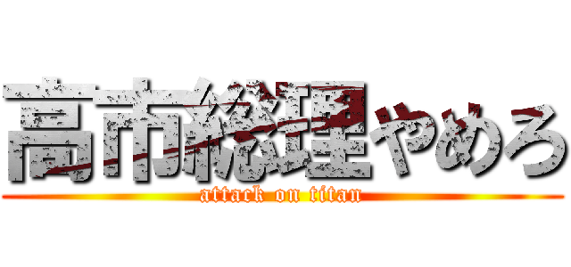 高市総理やめろ (attack on titan)