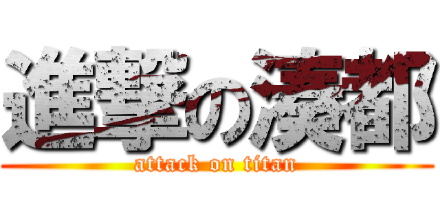 進撃の湊都 (attack on titan)