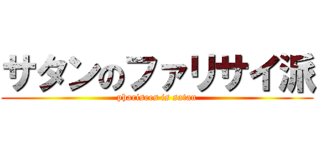 サタンのファリサイ派 (pharisees is satan)