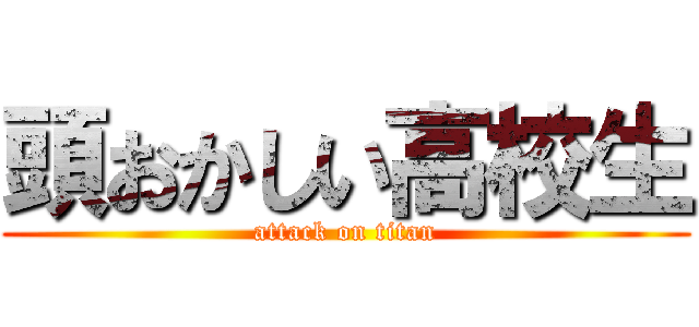 頭おかしい高校生 (attack on titan)