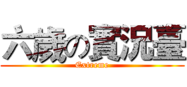 六歲の實況臺 (Extreme)
