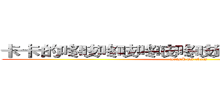 卡卡的咚吱咚吱咚吱咚吱跳針跳針跳針跳針 (attack on titan)