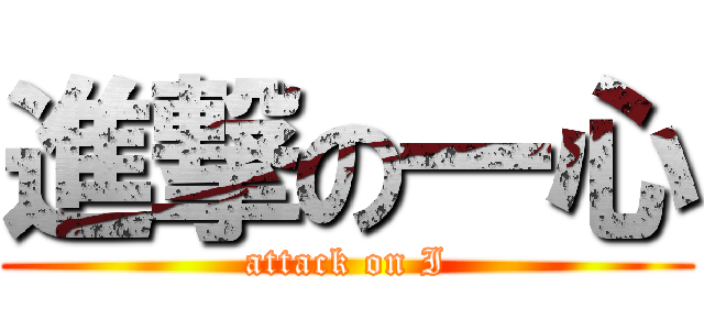 進撃の一心 (attack on I)