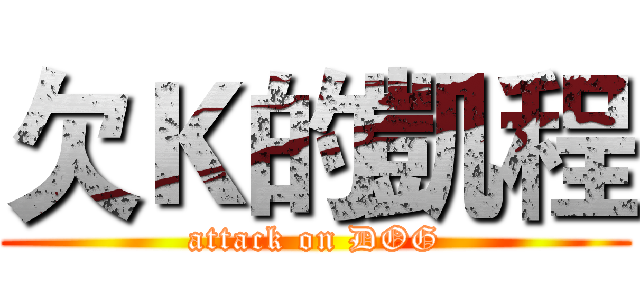 欠Ｋ的凱程 (attack on DOG)