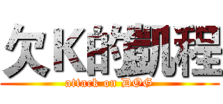 欠Ｋ的凱程 (attack on DOG)