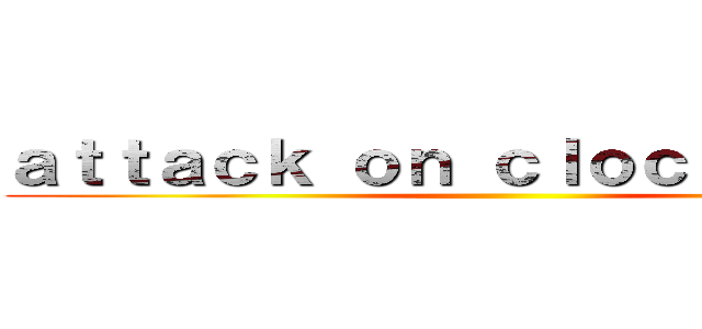ａｔｔａｃｋ ｏｎ ｃｌｏｃｋｔｏｗｅｒ ()