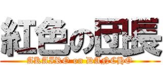 紅色の団長 (AKAIRO on DANCHO)