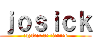 ｊｏｓｉｃｋ (cazador de titaned)