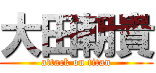大田朝貴 (attack on titan)