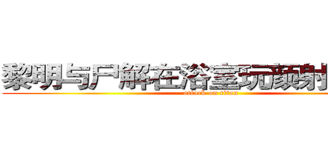 黎明与尸解在浴室玩颜射．ａｖｉ (attack on titan)