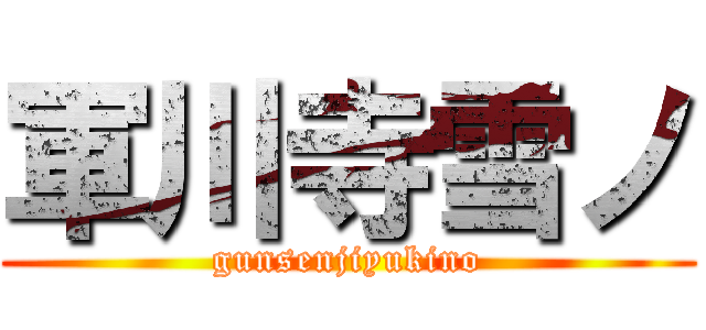 軍川寺雪ノ (gunsenjiyukino)