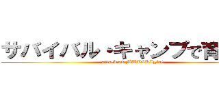 サバイバル・キャンプで育ったの (attack on MUTEKIgirl)