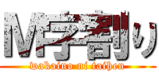 Ｍ字割り (wakaino ni taihen)