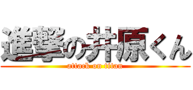 進撃の井原くん (attack on titan)