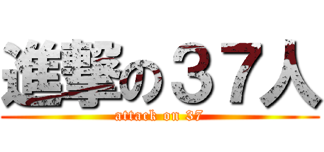 進撃の３７人 (attack on 37)