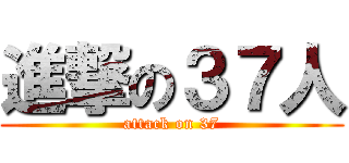 進撃の３７人 (attack on 37)