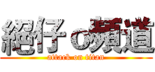 絕仔ｏ頻道 (attack on titan)