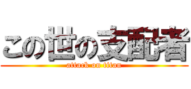 この世の支配者 (attack on titan)