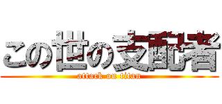 この世の支配者 (attack on titan)