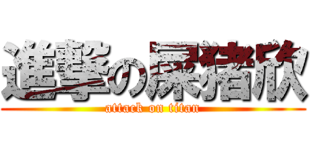 進撃の屎猪欣 (attack on titan)