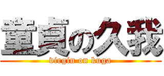 童貞の久我 (virgin on kuga)