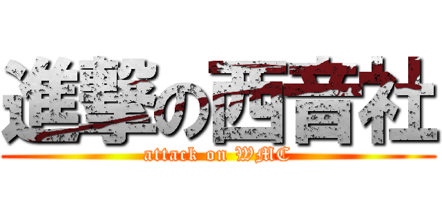 進撃の西音社 (attack on WMC)