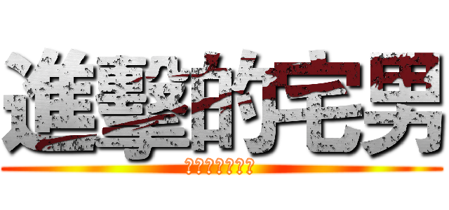 進擊的宅男 (誰也無法阻擋我)