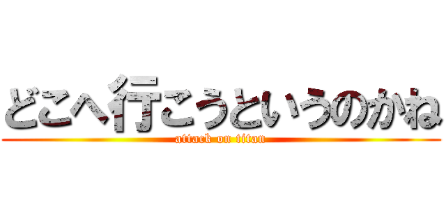 どこへ行こうというのかね (attack on titan)