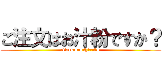 ご注文はお汁粉ですか？ (attack onoshiruko )