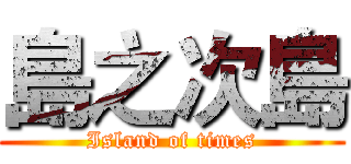 島之次島 (Island of times)