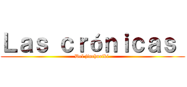 Ｌａｓ ｃｒóｎｉｃａｓ  (Del jinchuriki )