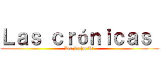 Ｌａｓ ｃｒóｎｉｃａｓ  (Del jinchuriki )