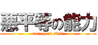 悪平等の能力 (not equal skill)