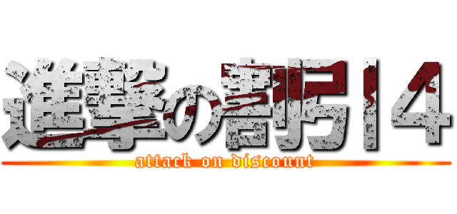進撃の割引４ (attack on discount)
