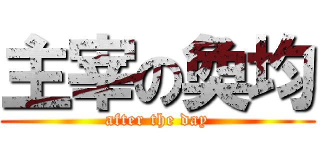 主宰の奐均 (after the day)