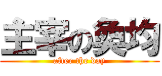 主宰の奐均 (after the day)